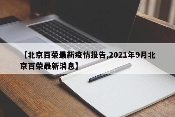 【北京百荣最新疫情报告,2021年9月北京百荣最新消息】
