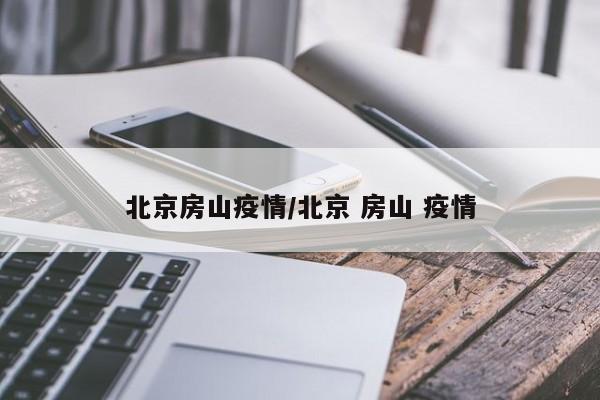 北京房山疫情/北京 房山 疫情
