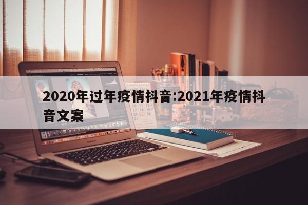 2020年过年疫情抖音:2021年疫情抖音文案