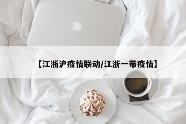 【江浙沪疫情联动/江浙一带疫情】