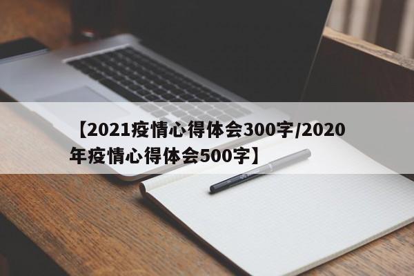 【2021疫情心得体会300字/2020年疫情心得体会500字】