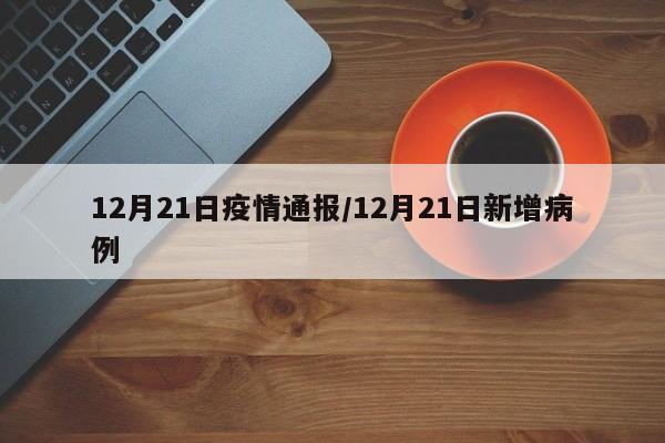 12月21日疫情通报/12月21日新增病例