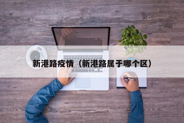 新港路疫情（新港路属于哪个区）