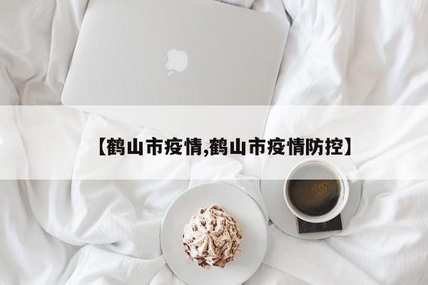 【鹤山市疫情,鹤山市疫情防控】