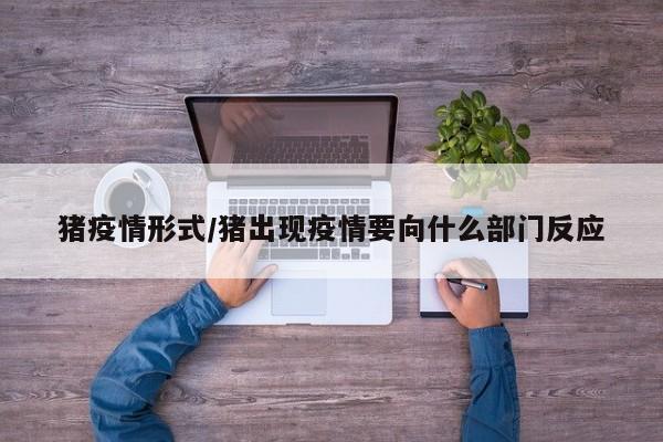 猪疫情形式/猪出现疫情要向什么部门反应