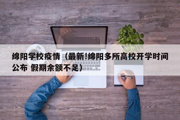 绵阳学校疫情（最新!绵阳多所高校开学时间公布 假期余额不足）