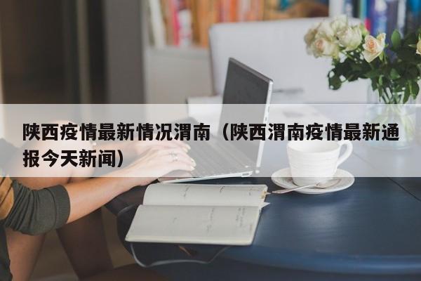 陕西疫情最新情况渭南（陕西渭南疫情最新通报今天新闻）