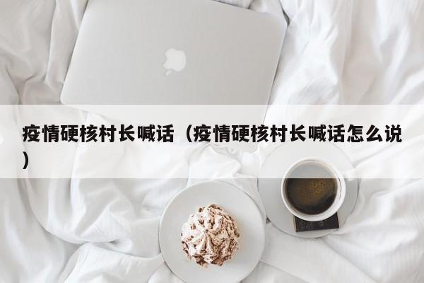 疫情硬核村长喊话（疫情硬核村长喊话怎么说）