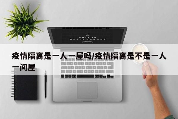疫情隔离是一人一屋吗/疫情隔离是不是一人一间屋