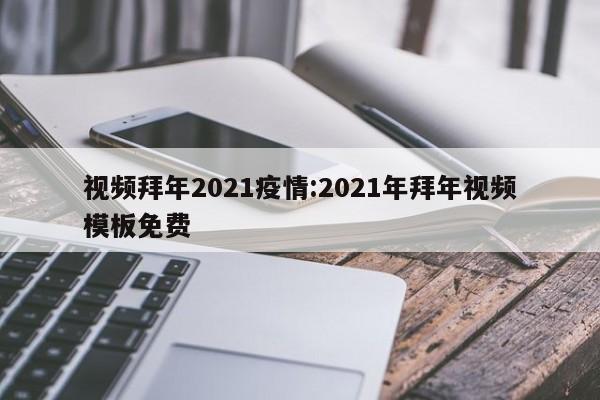 视频拜年2021疫情:2021年拜年视频模板免费