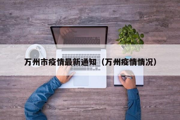 万州市疫情最新通知（万州疫情情况）